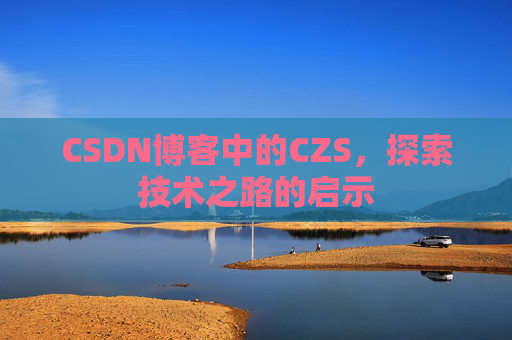 CSDN博客中的CZS，探索技术之路的启示